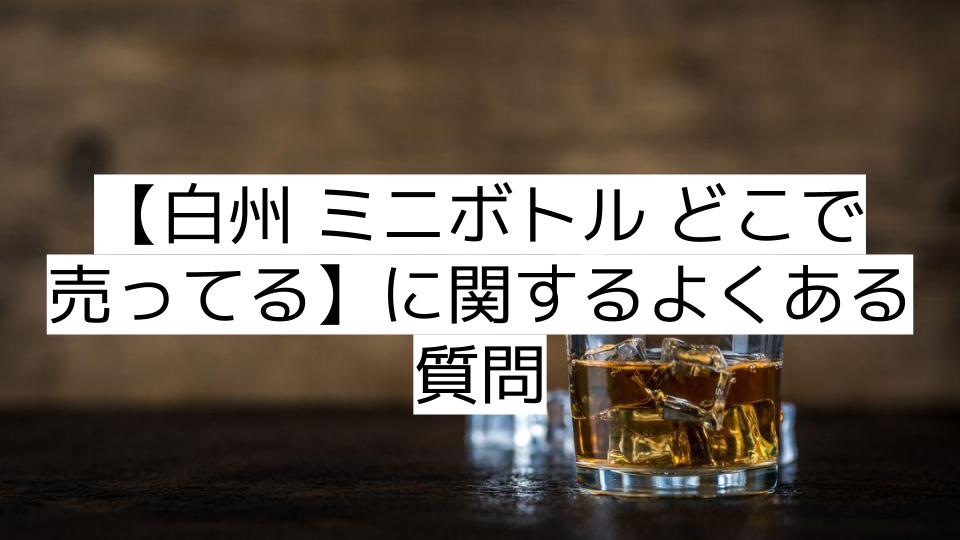 【白州 ミニボトル どこで売ってる】に関するよくある質問